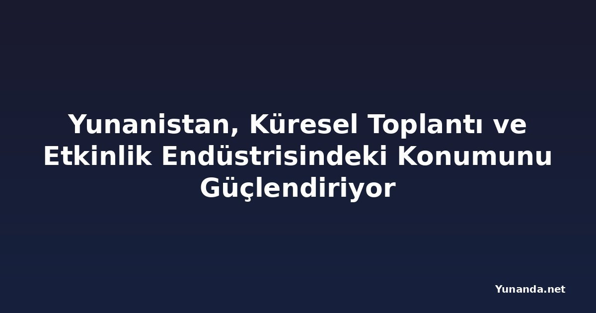 Yunanistan, Küresel Toplantı ve Etkinlik Endüstrisindeki Konumunu Güçlendiriyor