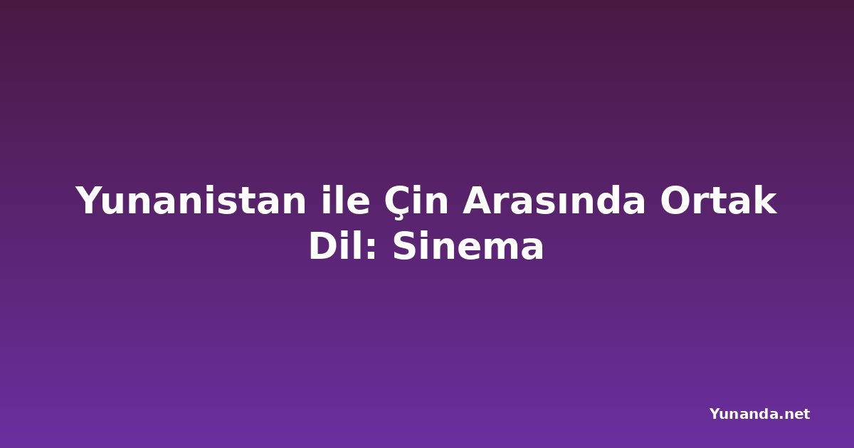Yunanistan ile Çin Arasında Ortak Dil: Sinema