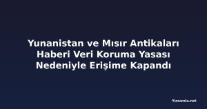 Yunanistan ve Mısır Antikaları Haberi Veri Koruma Yasası Nedeniyle Erişime Kapandı