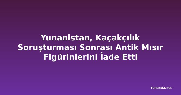 Yunanistan, Kaçakçılık Soruşturması Sonrası Antik Mısır Figürinlerini İade Etti