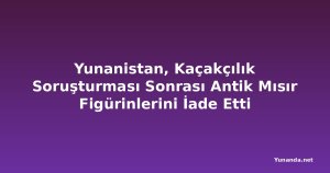 Yunanistan, Kaçakçılık Soruşturması Sonrası Antik Mısır Figürinlerini İade Etti