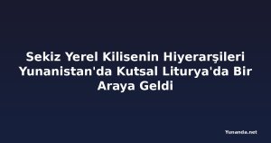 Sekiz Yerel Kilisenin Hiyerarşileri Yunanistan'da Kutsal Liturya'da Bir Araya Geldi