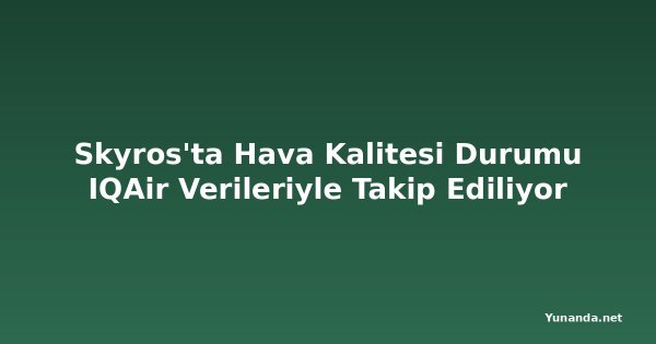 Skyros'ta Hava Kalitesi Durumu IQAir Verileriyle Takip Ediliyor
