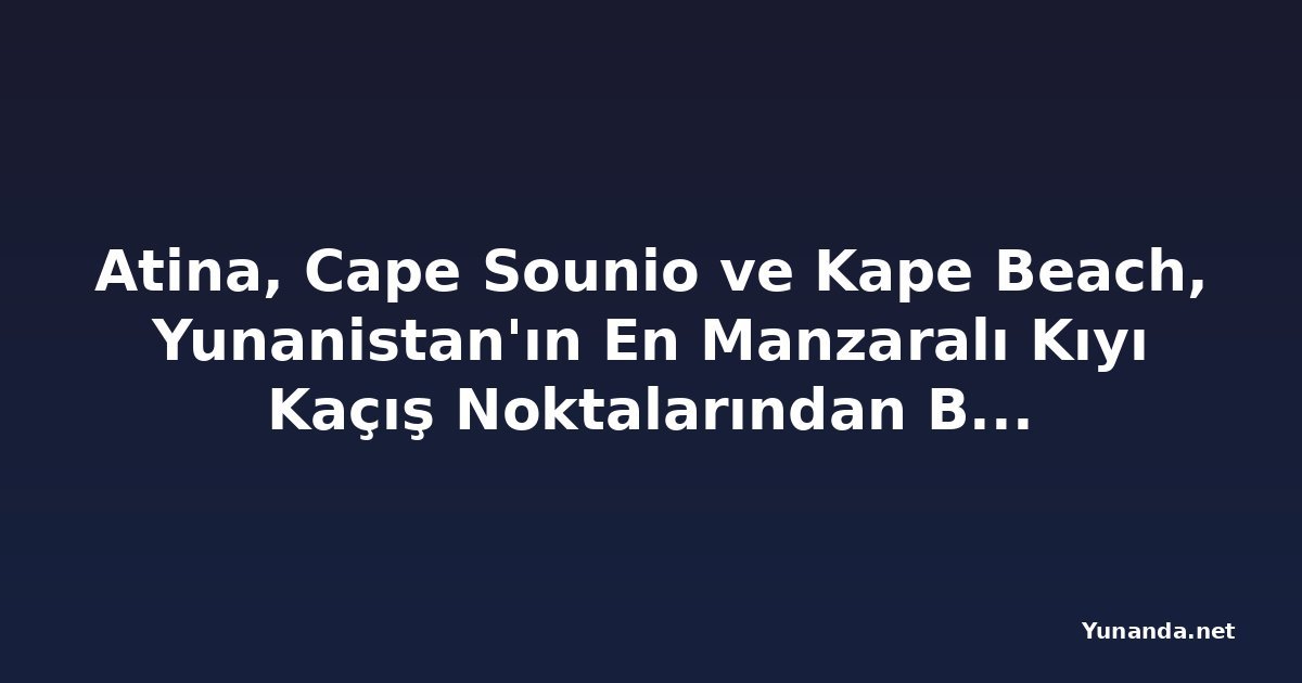 Atina, Cape Sounio ve Kape Beach, Yunanistan'ın En Manzaralı Kıyı Kaçış Noktalarından Birini Tanıttı