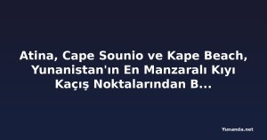Atina, Cape Sounio ve Kape Beach, Yunanistan'ın En Manzaralı Kıyı Kaçış Noktalarından Birini Tanıttı