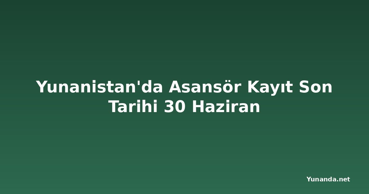 Yunanistan'da Asansör Kayıt Son Tarihi 30 Haziran