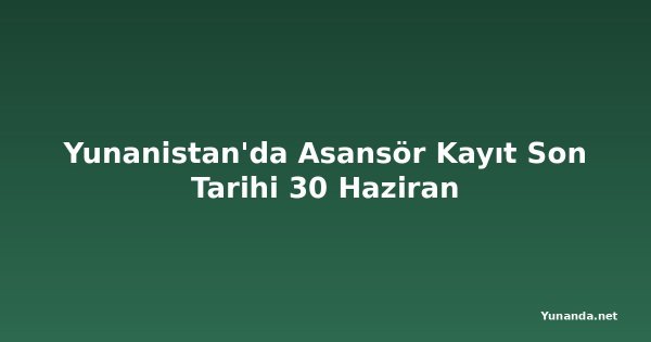 Yunanistan'da Asansör Kayıt Son Tarihi 30 Haziran