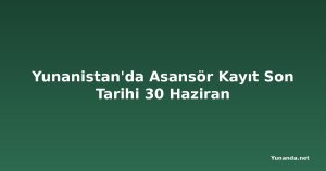Yunanistan'da Asansör Kayıt Son Tarihi 30 Haziran