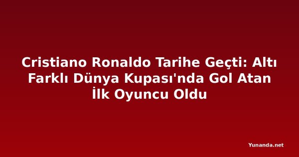 Cristiano Ronaldo Tarihe Geçti: Altı Farklı Dünya Kupası'nda Gol Atan İlk Oyuncu Oldu