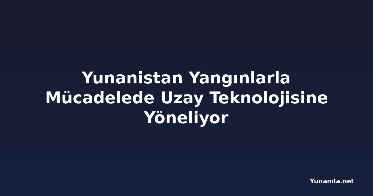 Yunanistan Yangınlarla Mücadelede Uzay Teknolojisine Yöneliyor