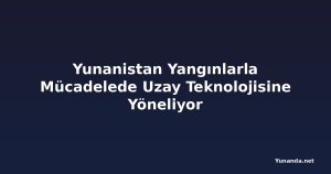 Yunanistan Yangınlarla Mücadelede Uzay Teknolojisine Yöneliyor