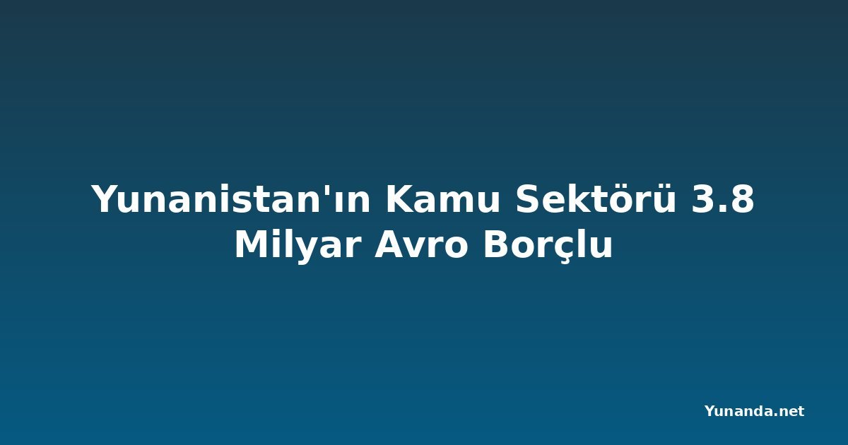 Yunanistan'ın Kamu Sektörü 3.8 Milyar Avro Borçlu