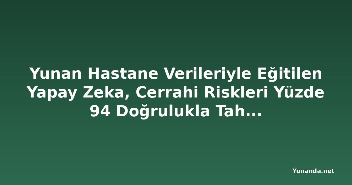 Yunan Hastane Verileriyle Eğitilen Yapay Zeka, Cerrahi Riskleri Yüzde 94 Doğrulukla Tahmin Ediyor
