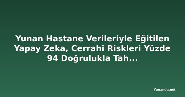 Yunan Hastane Verileriyle Eğitilen Yapay Zeka, Cerrahi Riskleri Yüzde 94 Doğrulukla Tahmin Ediyor