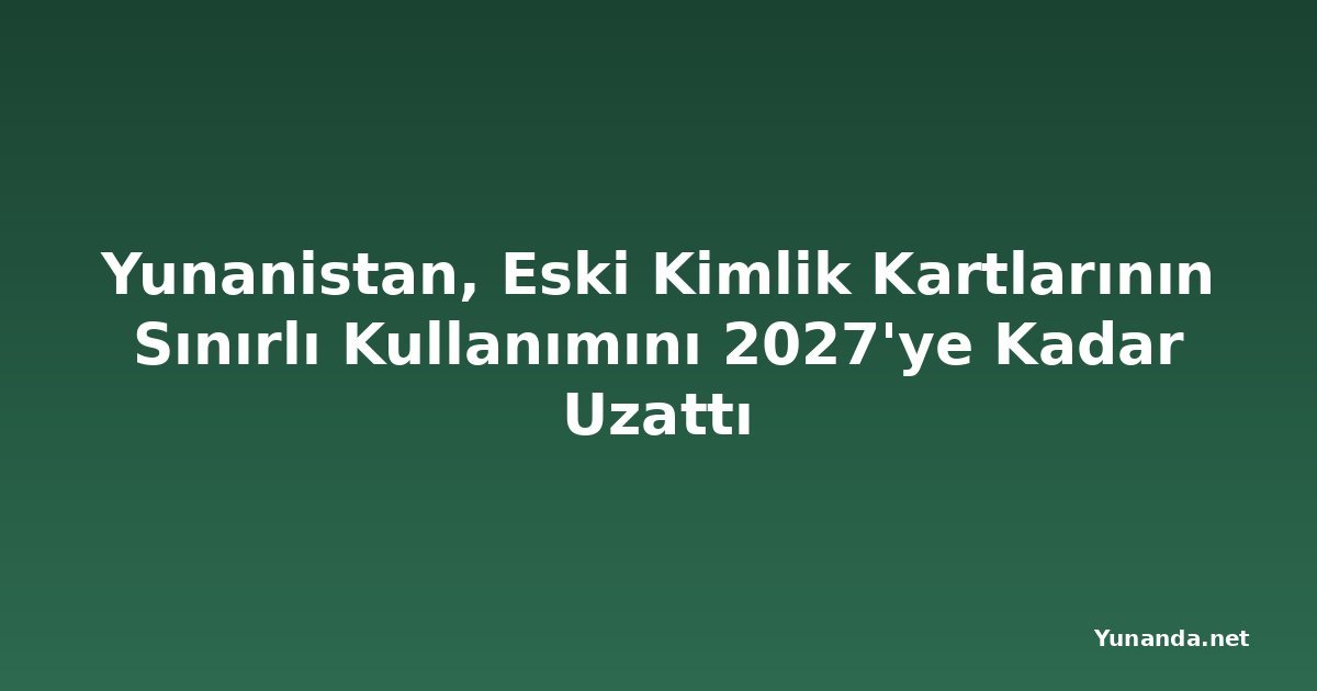 Yunanistan, Eski Kimlik Kartlarının Sınırlı Kullanımını 2027'ye Kadar Uzattı