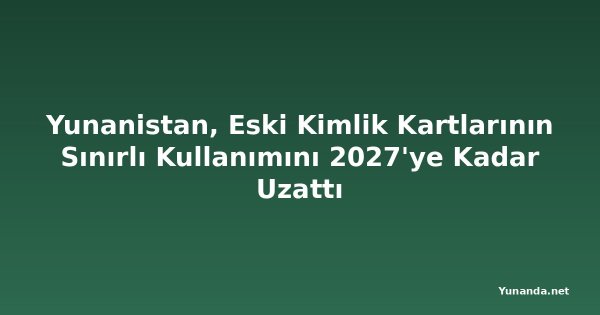 Yunanistan, Eski Kimlik Kartlarının Sınırlı Kullanımını 2027'ye Kadar Uzattı