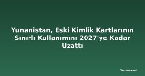Yunanistan, Eski Kimlik Kartlarının Sınırlı Kullanımını 2027'ye Kadar Uzattı