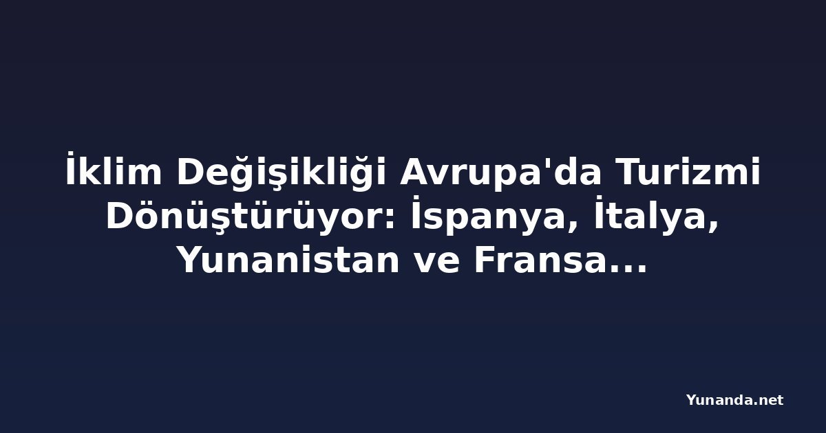 İklim Değişikliği Avrupa'da Turizmi Dönüştürüyor: İspanya, İtalya, Yunanistan ve Fransa Yeni Uygulamalar Geliştiriyor