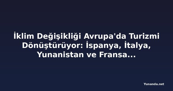 İklim Değişikliği Avrupa'da Turizmi Dönüştürüyor: İspanya, İtalya, Yunanistan ve Fransa Yeni Uygulamalar Geliştiriyor