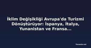 İklim Değişikliği Avrupa'da Turizmi Dönüştürüyor: İspanya, İtalya, Yunanistan ve Fransa Yeni Uygulamalar Geliştiriyor