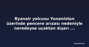 Ryanair yolcusu Yunanistan üzerinde pencere arızası nedeniyle neredeyse uçaktan dışarı fırlıyordu