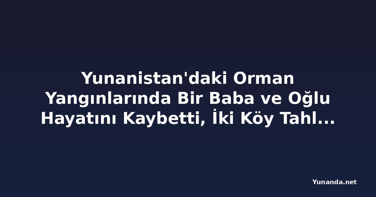 Yunanistan'daki Orman Yangınlarında Bir Baba ve Oğlu Hayatını Kaybetti, İki Köy Tahliye Edildi