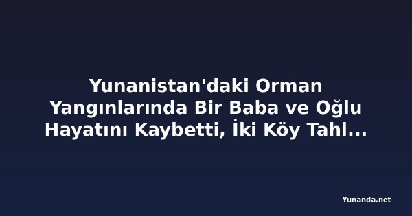 Yunanistan'daki Orman Yangınlarında Bir Baba ve Oğlu Hayatını Kaybetti, İki Köy Tahliye Edildi