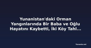 Yunanistan'daki Orman Yangınlarında Bir Baba ve Oğlu Hayatını Kaybetti, İki Köy Tahliye Edildi