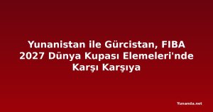 Yunanistan ile Gürcistan, FIBA 2027 Dünya Kupası Elemeleri'nde Karşı Karşıya
