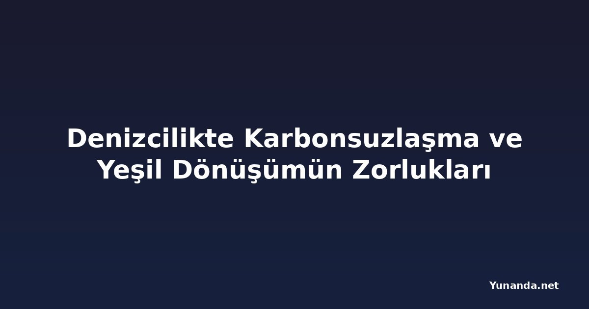 Denizcilikte Karbonsuzlaşma ve Yeşil Dönüşümün Zorlukları