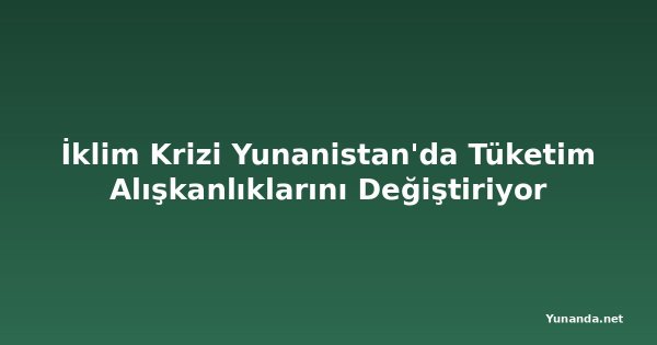İklim Krizi Yunanistan'da Tüketim Alışkanlıklarını Değiştiriyor