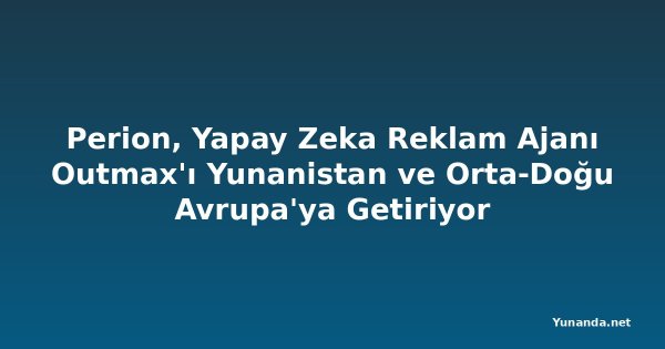 Perion, Yapay Zeka Reklam Ajanı Outmax'ı Yunanistan ve Orta-Doğu Avrupa'ya Getiriyor