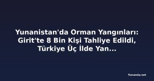 Yunanistan'da Orman Yangınları: Girit'te 8 Bin Kişi Tahliye Edildi, Türkiye Üç İlde Yangınları Kontrol Altına Aldı