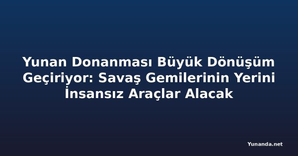 Yunan Donanması Büyük Dönüşüm Geçiriyor: Savaş Gemilerinin Yerini İnsansız Araçlar Alacak