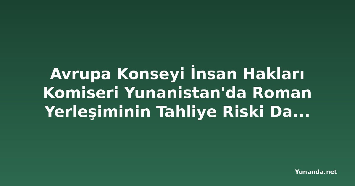 Avrupa Konseyi İnsan Hakları Komiseri Yunanistan'da Roman Yerleşiminin Tahliye Riski Davasına Müdahil Oldu