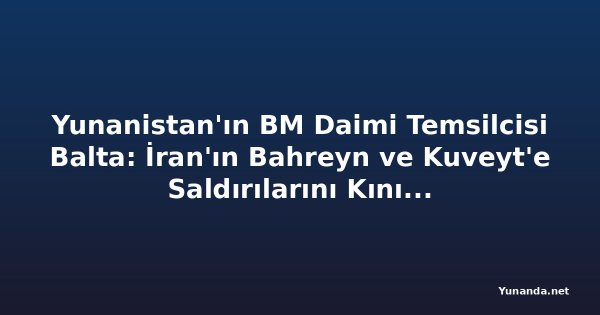 Yunanistan'ın BM Daimi Temsilcisi Balta: İran'ın Bahreyn ve Kuveyt'e Saldırılarını Kınıyoruz