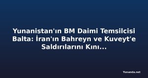 Yunanistan'ın BM Daimi Temsilcisi Balta: İran'ın Bahreyn ve Kuveyt'e Saldırılarını Kınıyoruz