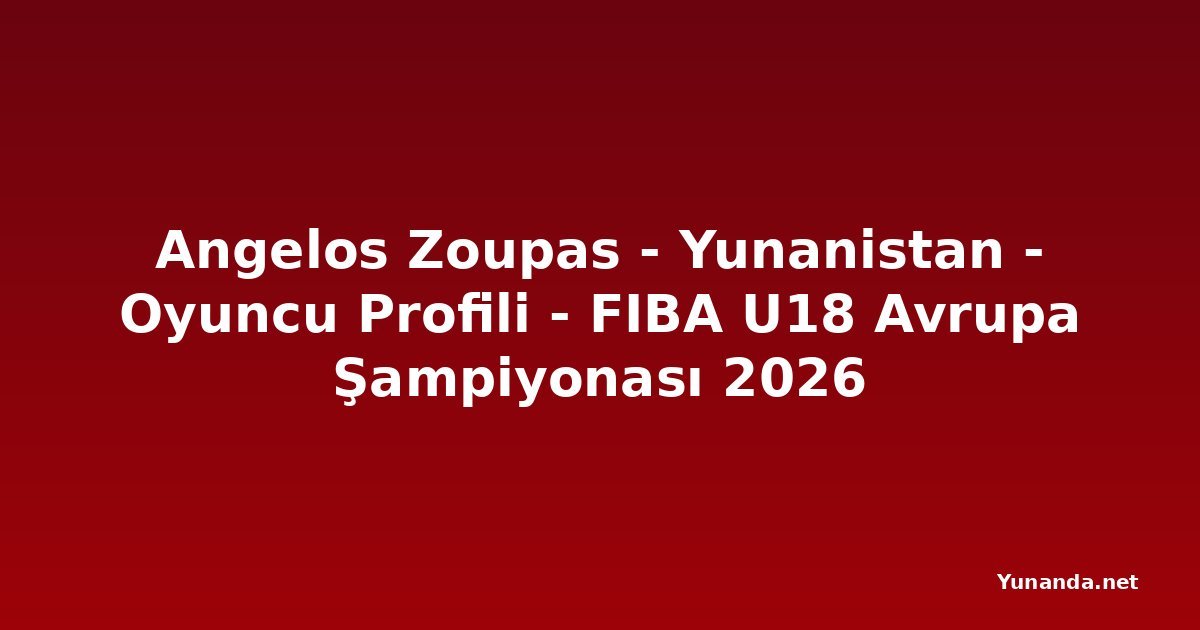 Angelos Zoupas - Yunanistan - Oyuncu Profili - FIBA U18 Avrupa Şampiyonası 2026