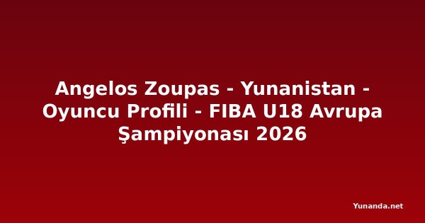 Angelos Zoupas - Yunanistan - Oyuncu Profili - FIBA U18 Avrupa Şampiyonası 2026