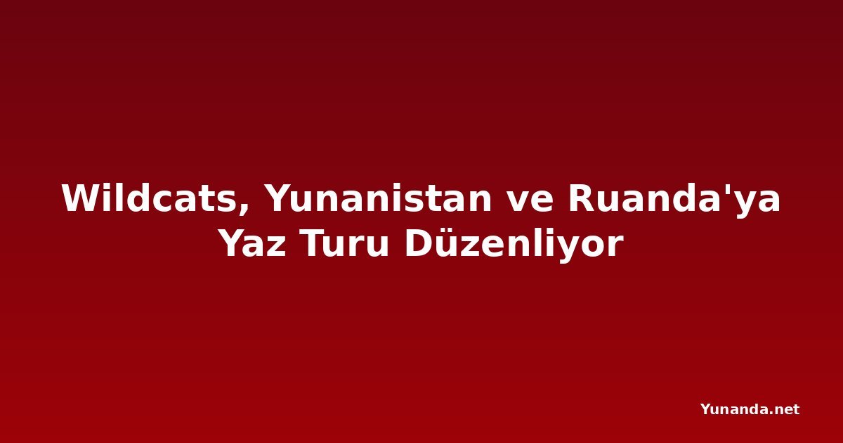 Wildcats, Yunanistan ve Ruanda'ya Yaz Turu Düzenliyor