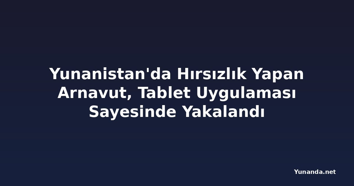 Yunanistan'da Hırsızlık Yapan Arnavut, Tablet Uygulaması Sayesinde Yakalandı