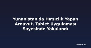 Yunanistan'da Hırsızlık Yapan Arnavut, Tablet Uygulaması Sayesinde Yakalandı