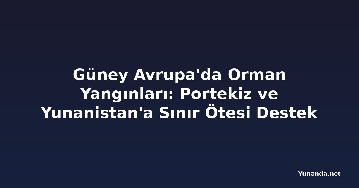 Güney Avrupa'da Orman Yangınları: Portekiz ve Yunanistan'a Sınır Ötesi Destek