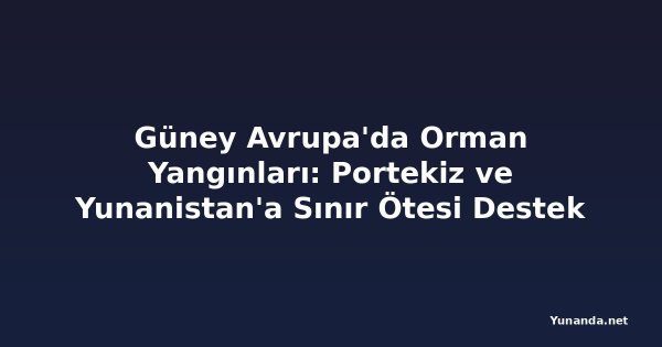 Güney Avrupa'da Orman Yangınları: Portekiz ve Yunanistan'a Sınır Ötesi Destek