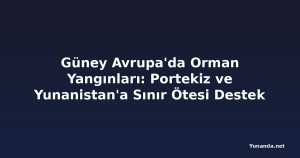Güney Avrupa'da Orman Yangınları: Portekiz ve Yunanistan'a Sınır Ötesi Destek