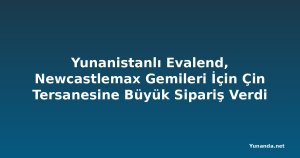 Yunanistanlı Evalend, Newcastlemax Gemileri İçin Çin Tersanesine Büyük Sipariş Verdi