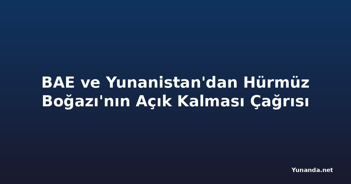 BAE ve Yunanistan'dan Hürmüz Boğazı'nın Açık Kalması Çağrısı