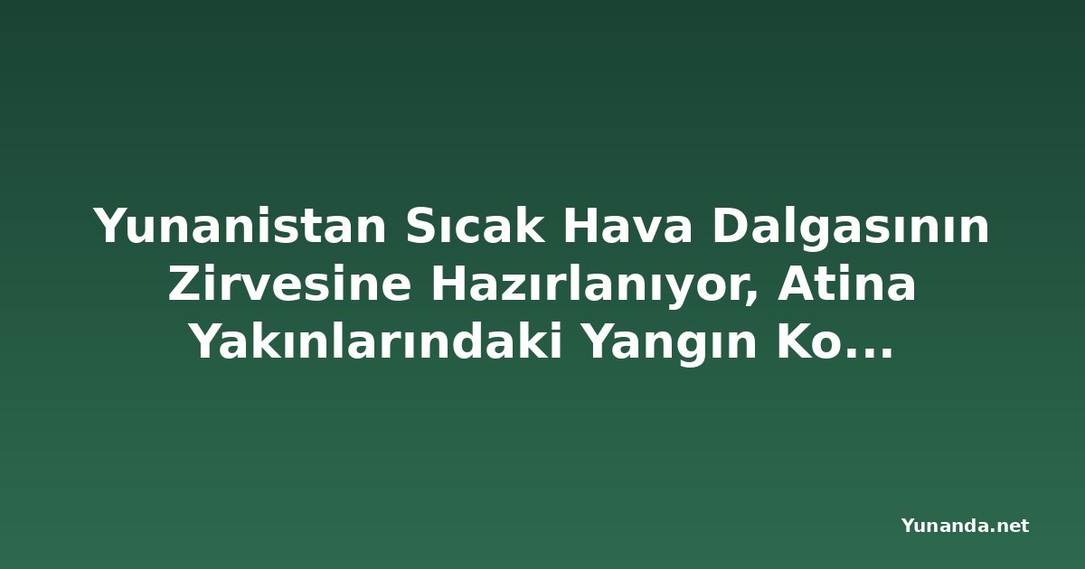 Yunanistan Sıcak Hava Dalgasının Zirvesine Hazırlanıyor, Atina Yakınlarındaki Yangın Kontrol Altına Alındı