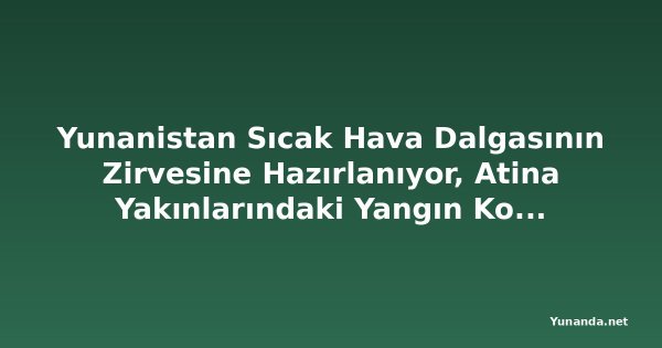 Yunanistan Sıcak Hava Dalgasının Zirvesine Hazırlanıyor, Atina Yakınlarındaki Yangın Kontrol Altına Alındı