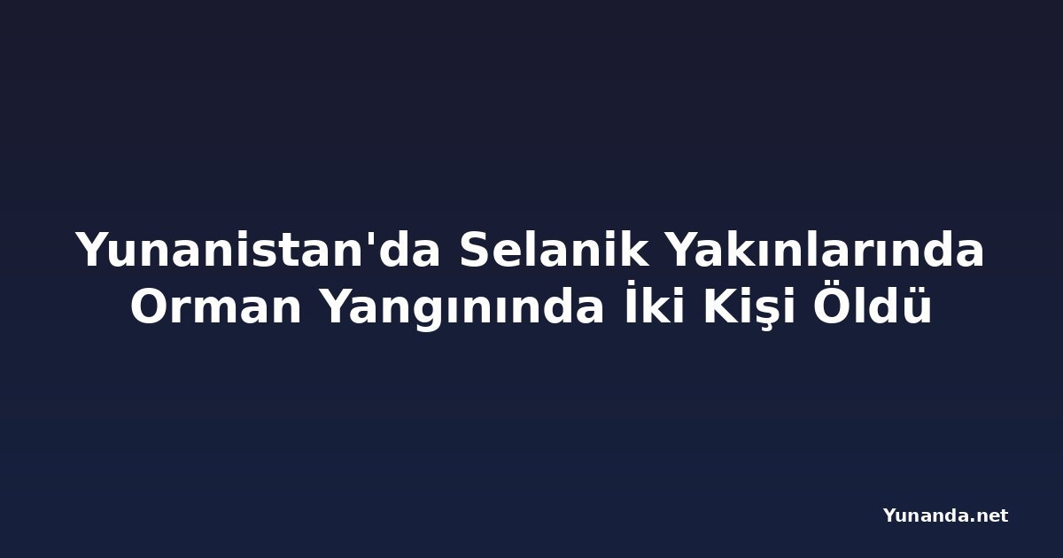 Yunanistan'da Selanik Yakınlarında Orman Yangınında İki Kişi Öldü